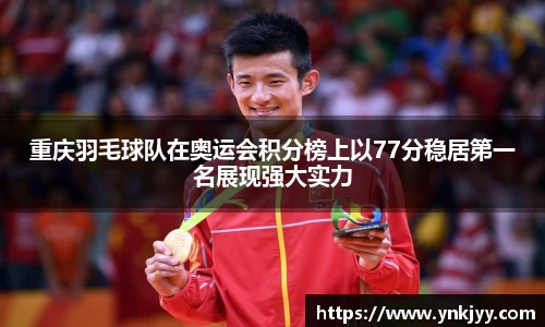 重庆羽毛球队在奥运会积分榜上以77分稳居第一名展现强大实力