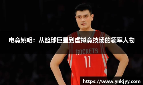 电竞姚明：从篮球巨星到虚拟竞技场的领军人物