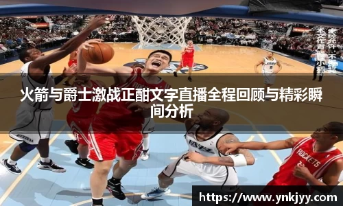 火箭与爵士激战正酣文字直播全程回顾与精彩瞬间分析