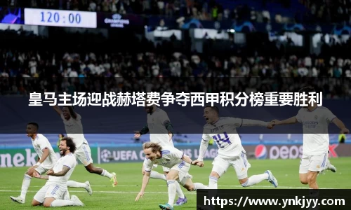 皇马主场迎战赫塔费争夺西甲积分榜重要胜利